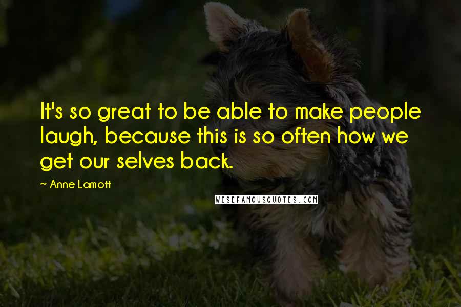 Anne Lamott Quotes: It's so great to be able to make people laugh, because this is so often how we get our selves back.