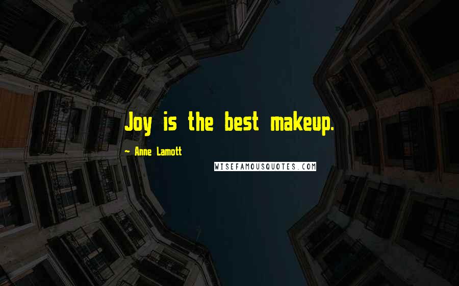 Anne Lamott Quotes: Joy is the best makeup.