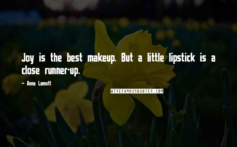 Anne Lamott Quotes: Joy is the best makeup. But a little lipstick is a close runner-up.