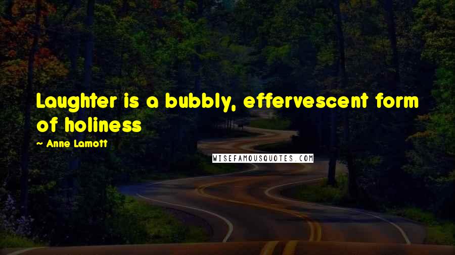 Anne Lamott Quotes: Laughter is a bubbly, effervescent form of holiness