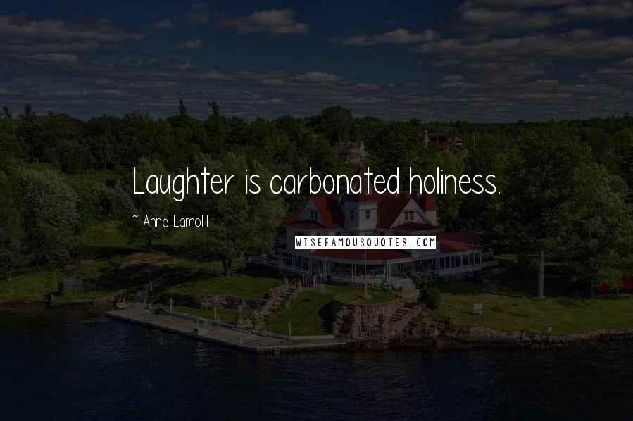 Anne Lamott Quotes: Laughter is carbonated holiness.