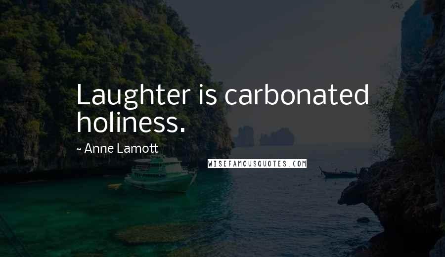 Anne Lamott Quotes: Laughter is carbonated holiness.