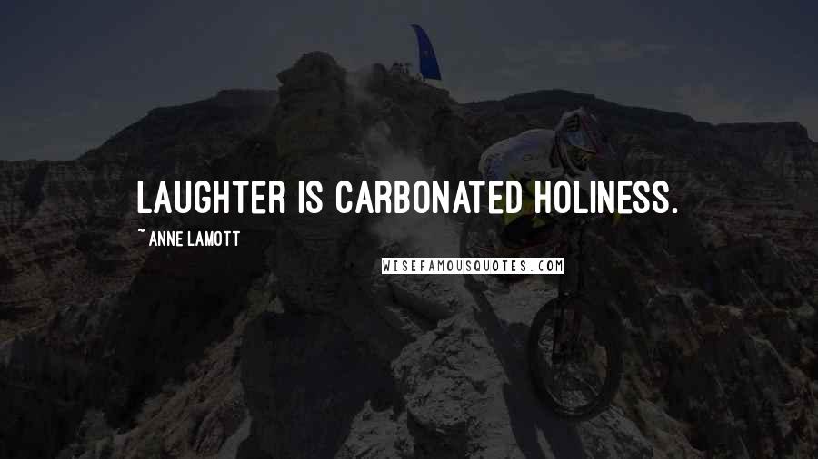 Anne Lamott Quotes: Laughter is carbonated holiness.