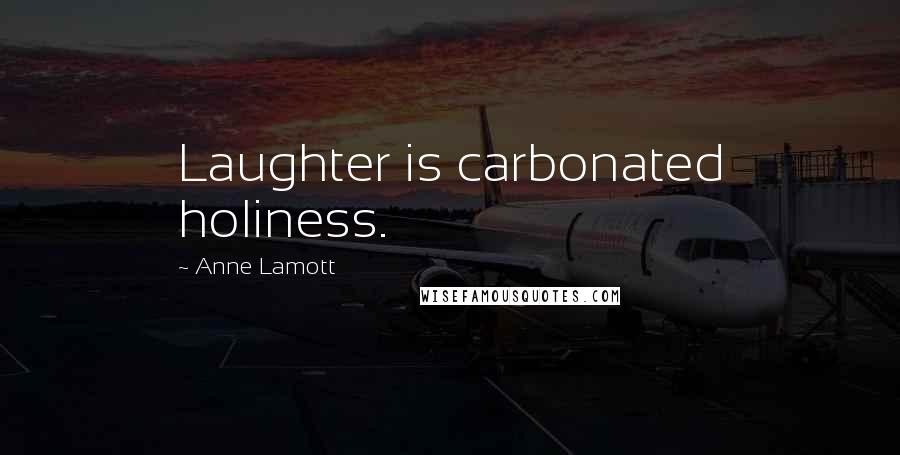 Anne Lamott Quotes: Laughter is carbonated holiness.