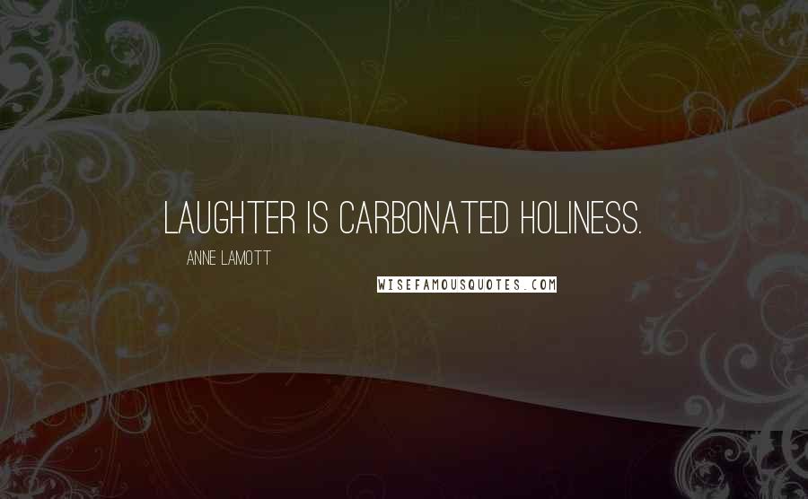 Anne Lamott Quotes: Laughter is carbonated holiness.