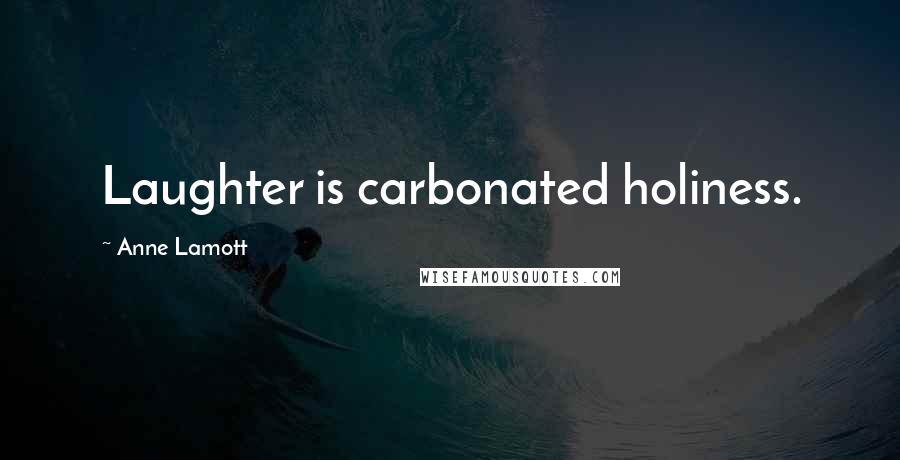 Anne Lamott Quotes: Laughter is carbonated holiness.