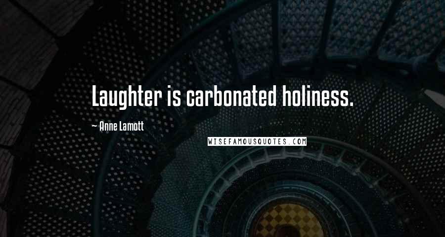 Anne Lamott Quotes: Laughter is carbonated holiness.