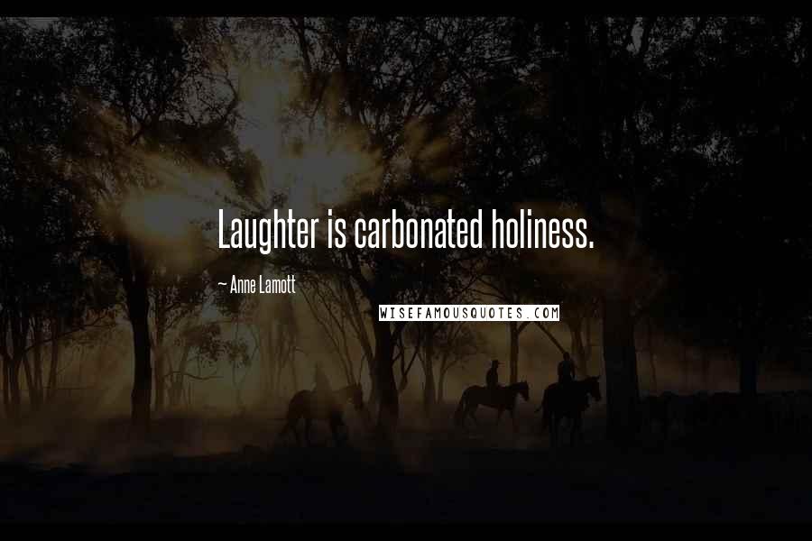 Anne Lamott Quotes: Laughter is carbonated holiness.