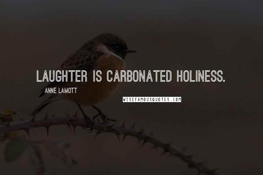 Anne Lamott Quotes: Laughter is carbonated holiness.