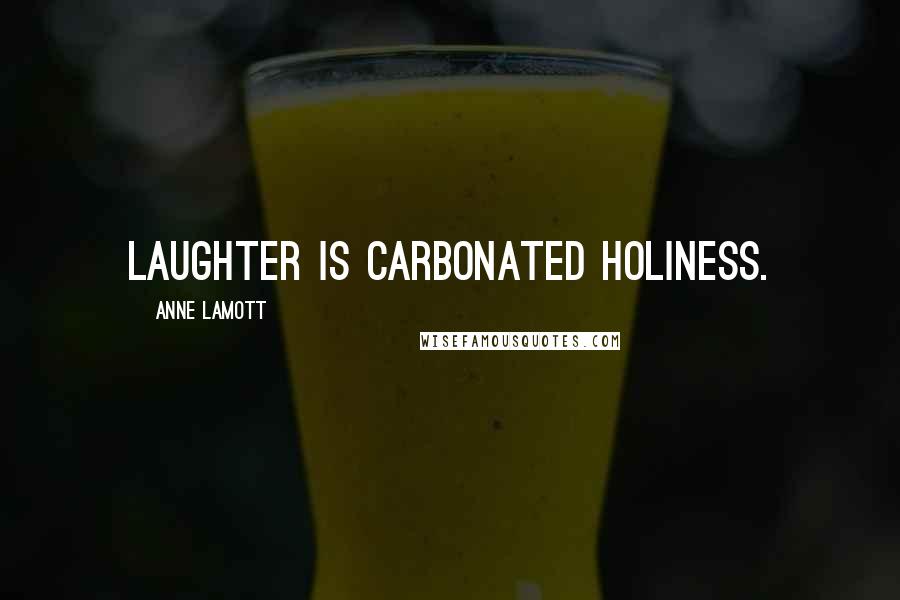 Anne Lamott Quotes: Laughter is carbonated holiness.