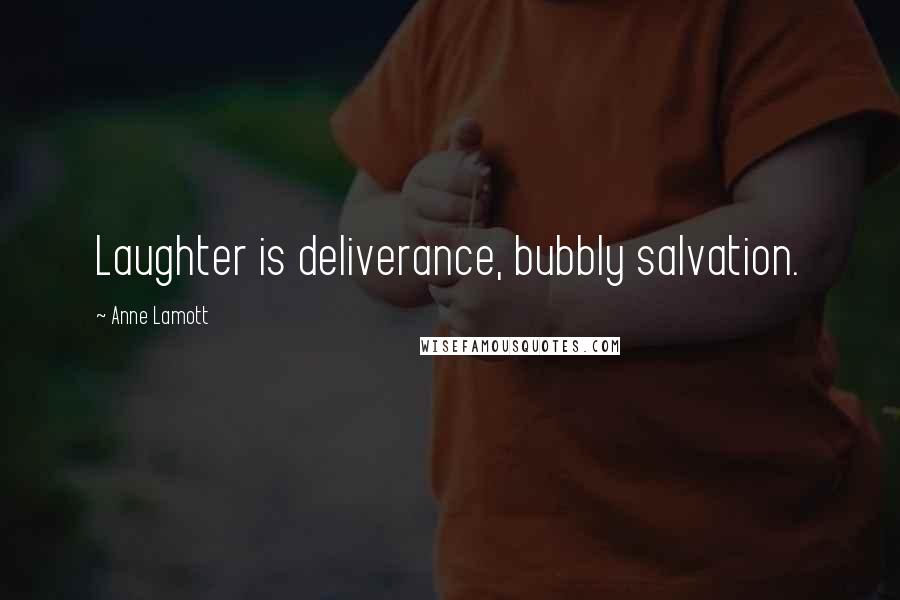 Anne Lamott Quotes: Laughter is deliverance, bubbly salvation.