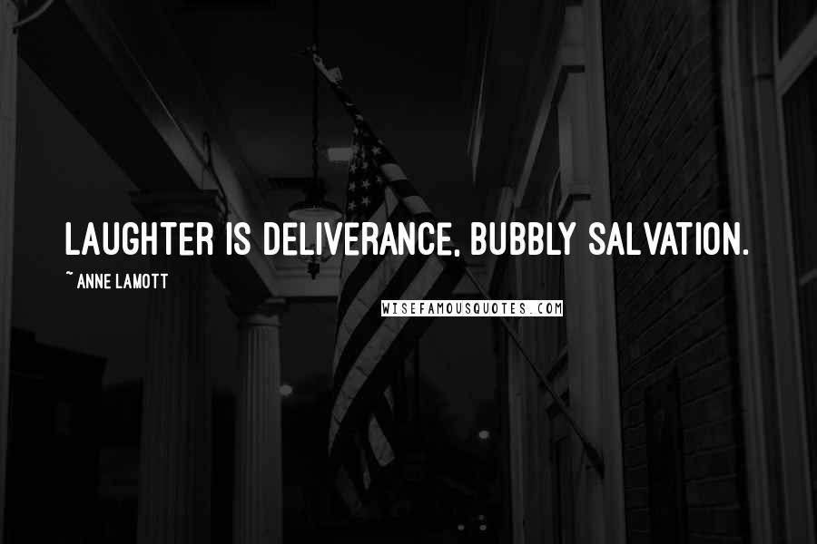 Anne Lamott Quotes: Laughter is deliverance, bubbly salvation.
