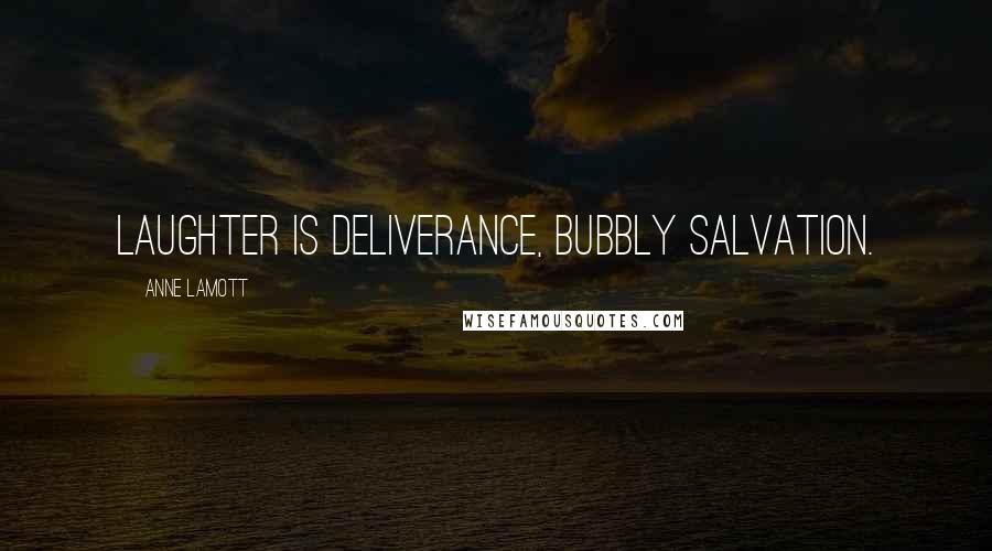 Anne Lamott Quotes: Laughter is deliverance, bubbly salvation.