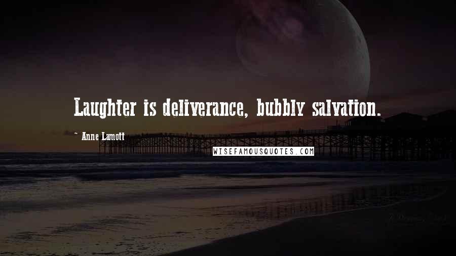 Anne Lamott Quotes: Laughter is deliverance, bubbly salvation.