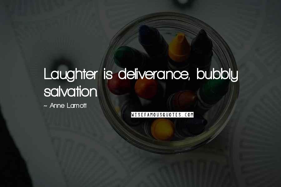 Anne Lamott Quotes: Laughter is deliverance, bubbly salvation.