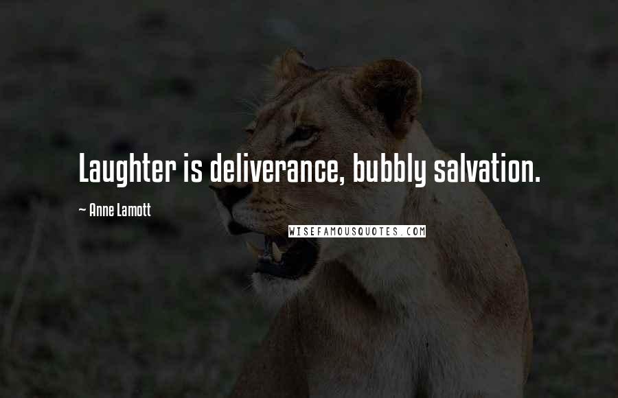 Anne Lamott Quotes: Laughter is deliverance, bubbly salvation.