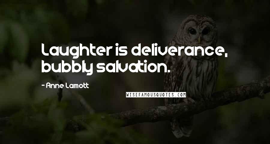 Anne Lamott Quotes: Laughter is deliverance, bubbly salvation.