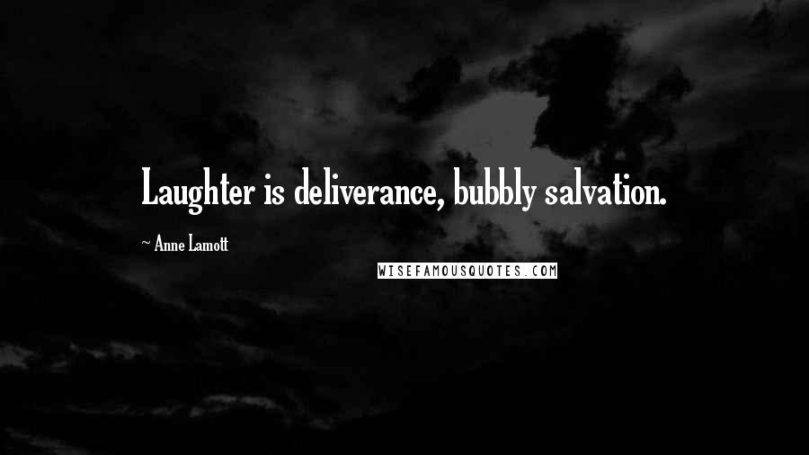 Anne Lamott Quotes: Laughter is deliverance, bubbly salvation.