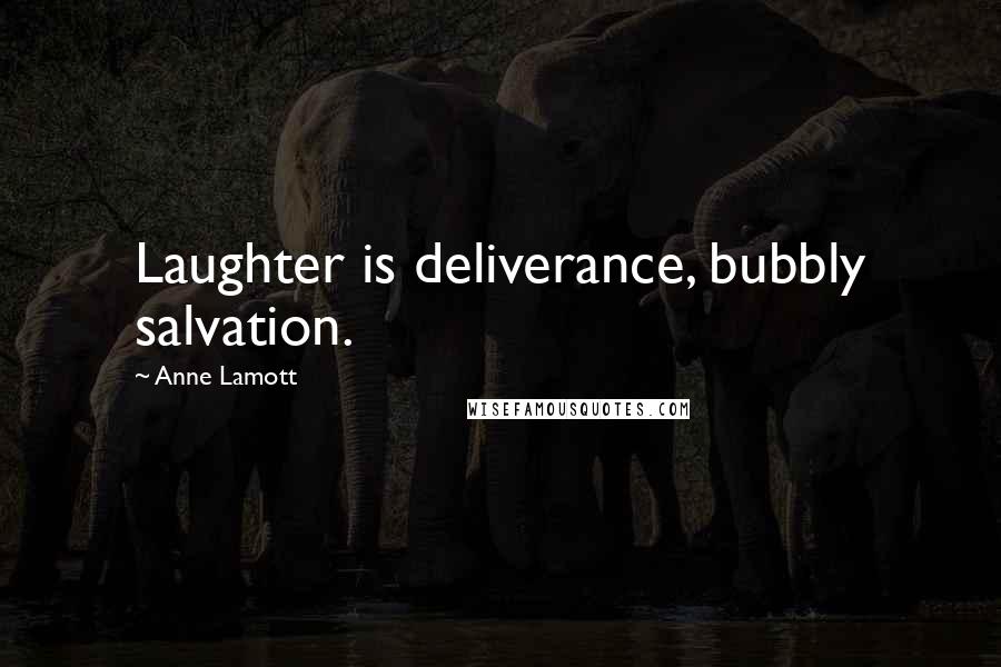 Anne Lamott Quotes: Laughter is deliverance, bubbly salvation.