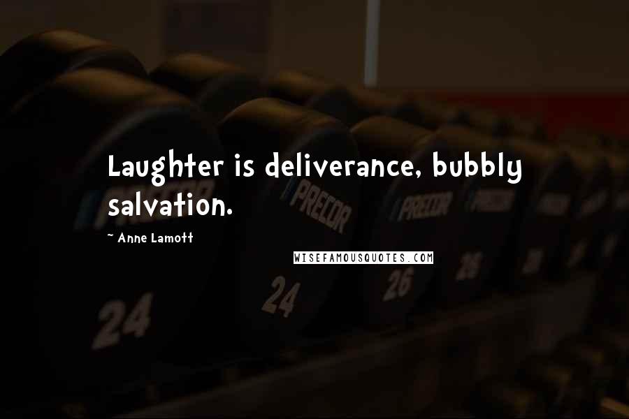 Anne Lamott Quotes: Laughter is deliverance, bubbly salvation.