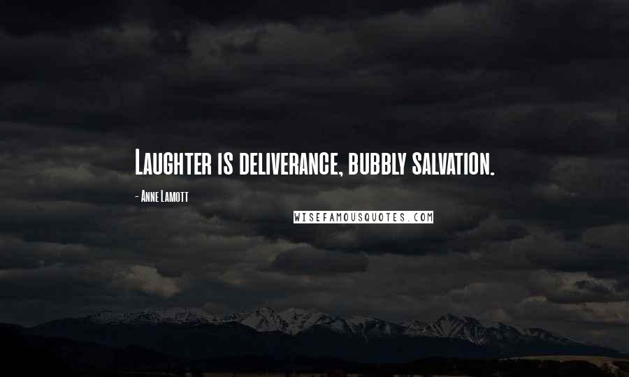 Anne Lamott Quotes: Laughter is deliverance, bubbly salvation.