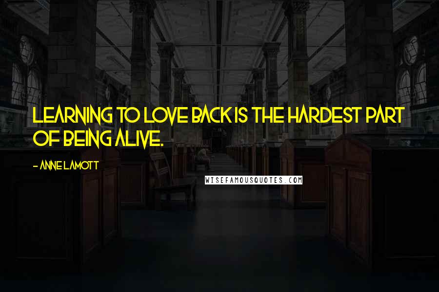 Anne Lamott Quotes: Learning to love back is the hardest part of being alive.