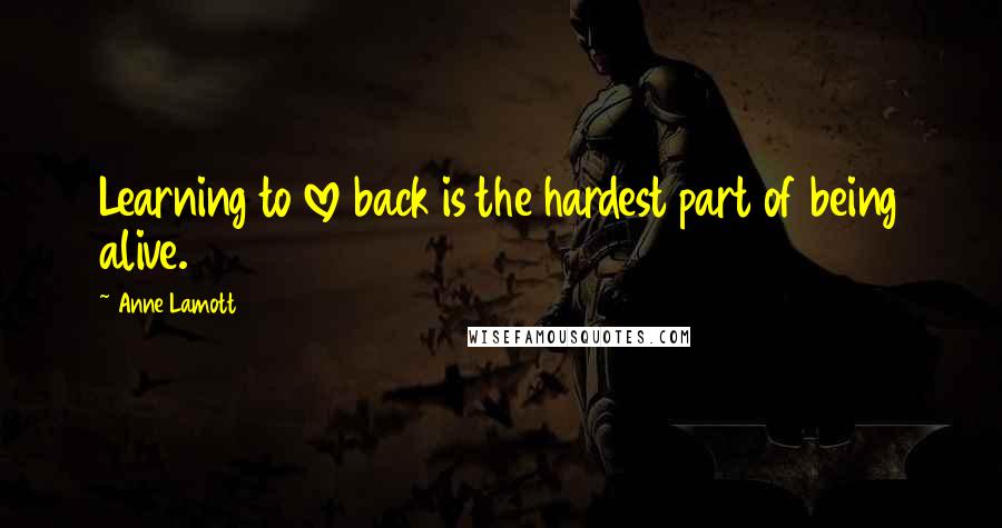 Anne Lamott Quotes: Learning to love back is the hardest part of being alive.