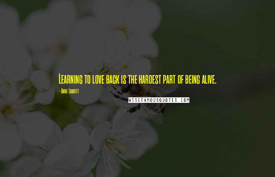 Anne Lamott Quotes: Learning to love back is the hardest part of being alive.