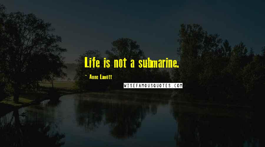 Anne Lamott Quotes: Life is not a submarine.