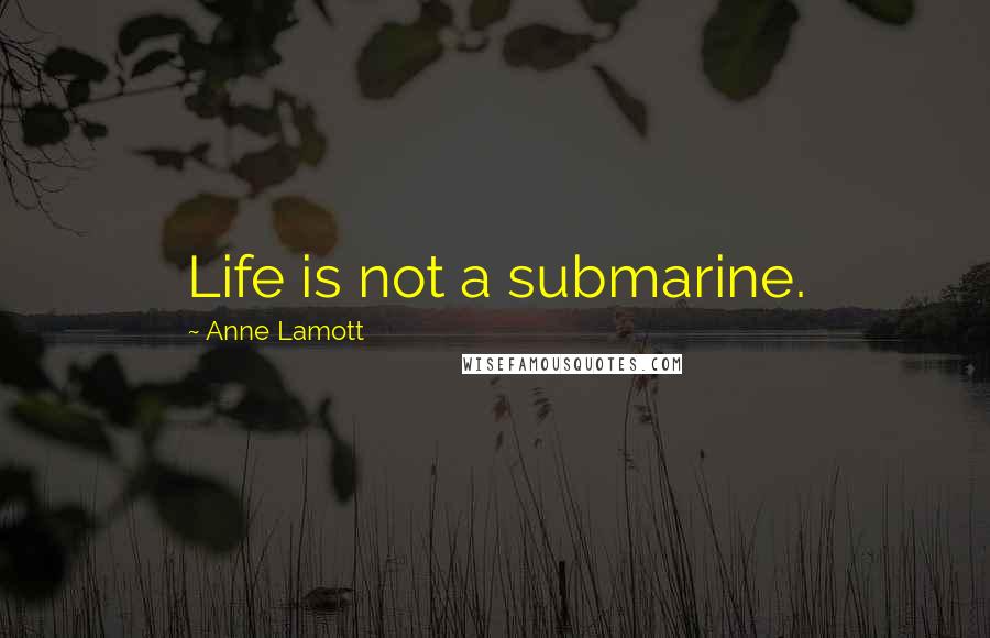 Anne Lamott Quotes: Life is not a submarine.