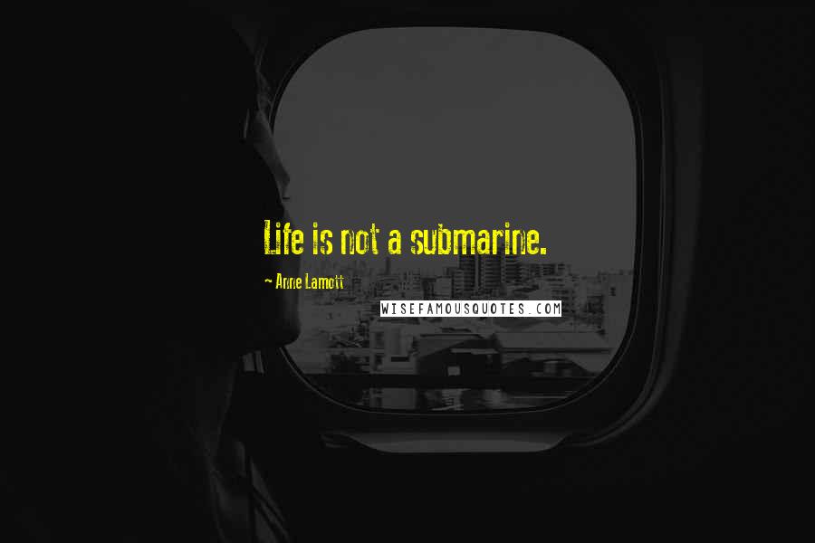 Anne Lamott Quotes: Life is not a submarine.