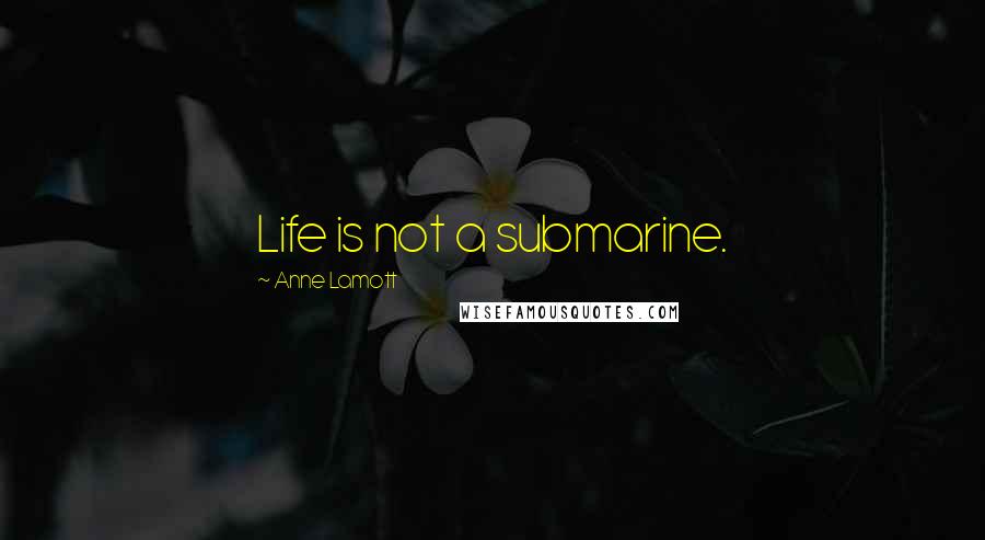 Anne Lamott Quotes: Life is not a submarine.