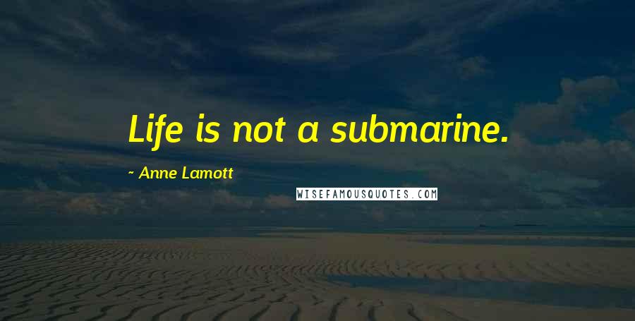 Anne Lamott Quotes: Life is not a submarine.