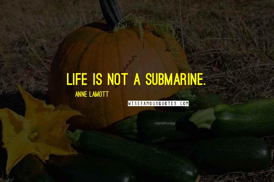 Anne Lamott Quotes: Life is not a submarine.