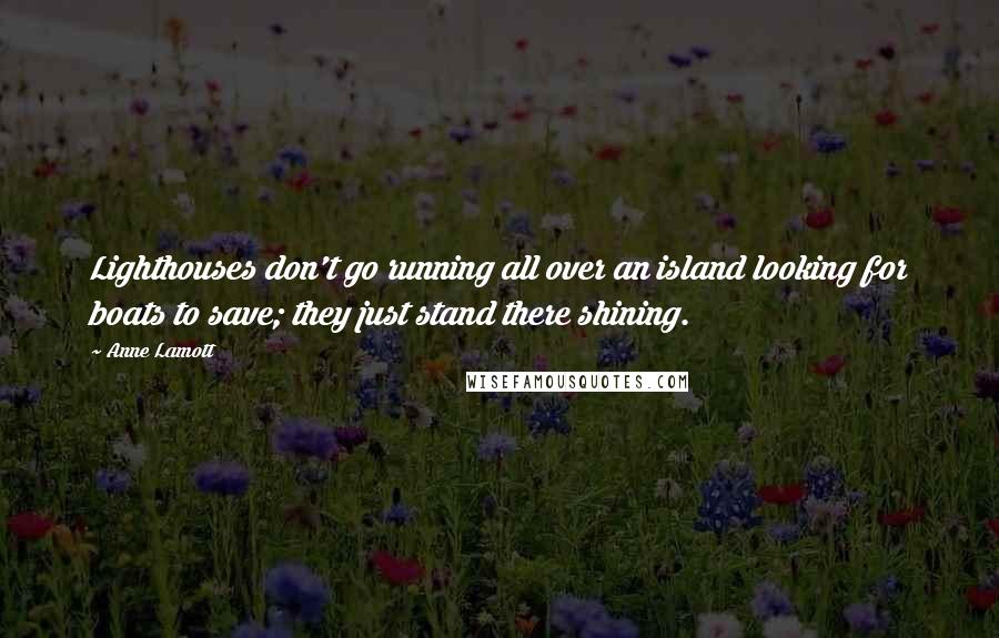Anne Lamott Quotes: Lighthouses don't go running all over an island looking for boats to save; they just stand there shining.