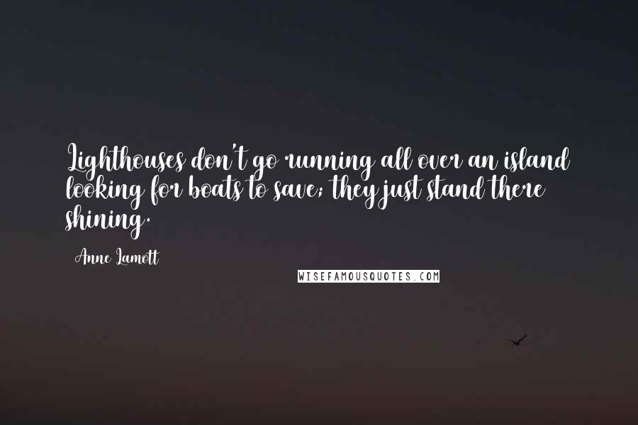 Anne Lamott Quotes: Lighthouses don't go running all over an island looking for boats to save; they just stand there shining.