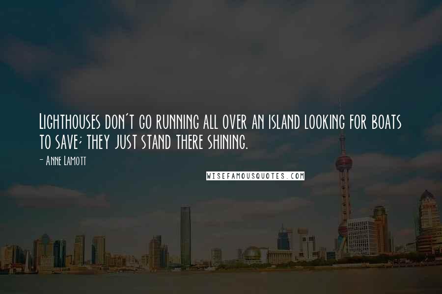 Anne Lamott Quotes: Lighthouses don't go running all over an island looking for boats to save; they just stand there shining.