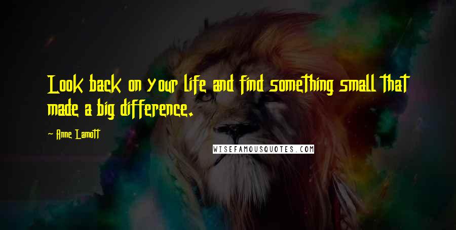 Anne Lamott Quotes: Look back on your life and find something small that made a big difference.