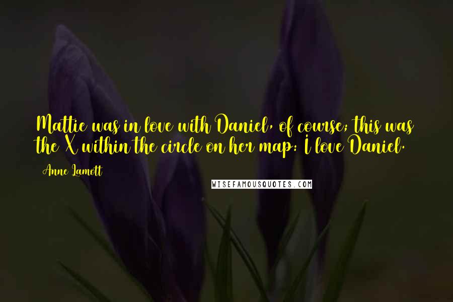 Anne Lamott Quotes: Mattie was in love with Daniel, of course; this was the X within the circle on her map: I love Daniel.