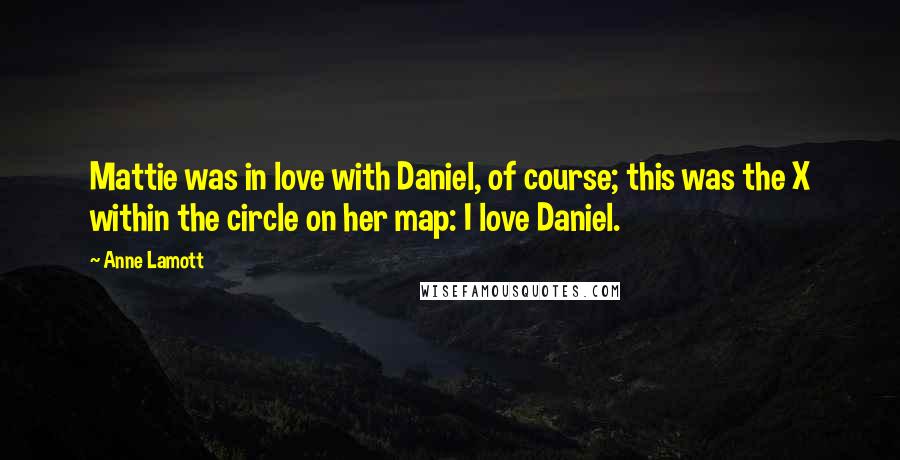 Anne Lamott Quotes: Mattie was in love with Daniel, of course; this was the X within the circle on her map: I love Daniel.