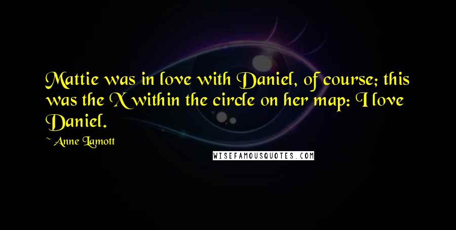 Anne Lamott Quotes: Mattie was in love with Daniel, of course; this was the X within the circle on her map: I love Daniel.