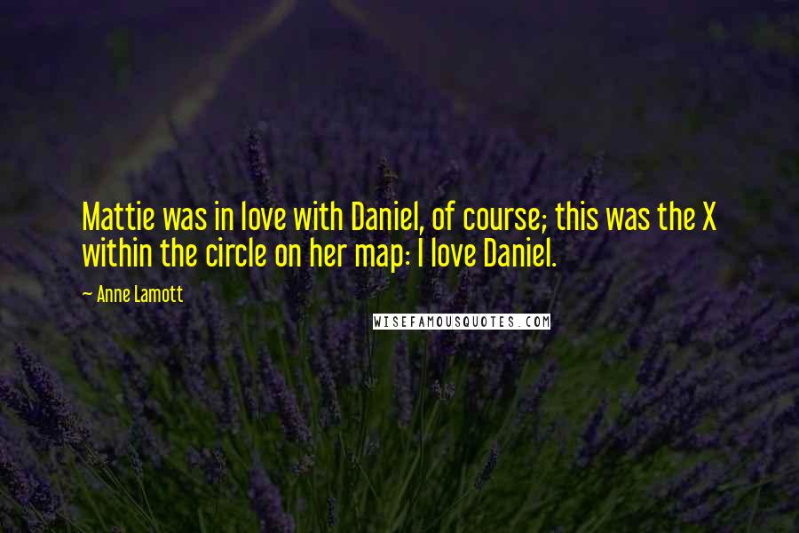 Anne Lamott Quotes: Mattie was in love with Daniel, of course; this was the X within the circle on her map: I love Daniel.