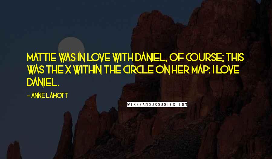 Anne Lamott Quotes: Mattie was in love with Daniel, of course; this was the X within the circle on her map: I love Daniel.