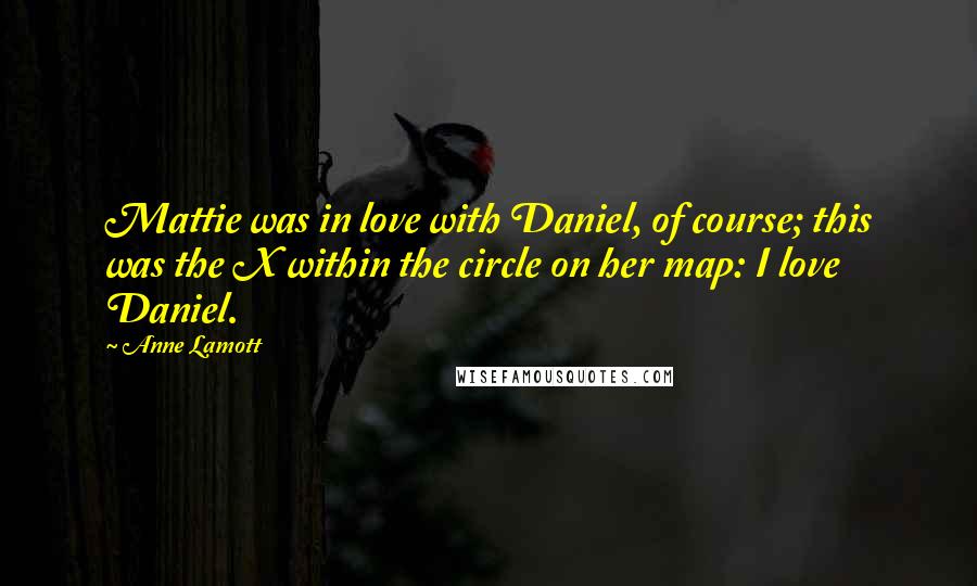 Anne Lamott Quotes: Mattie was in love with Daniel, of course; this was the X within the circle on her map: I love Daniel.