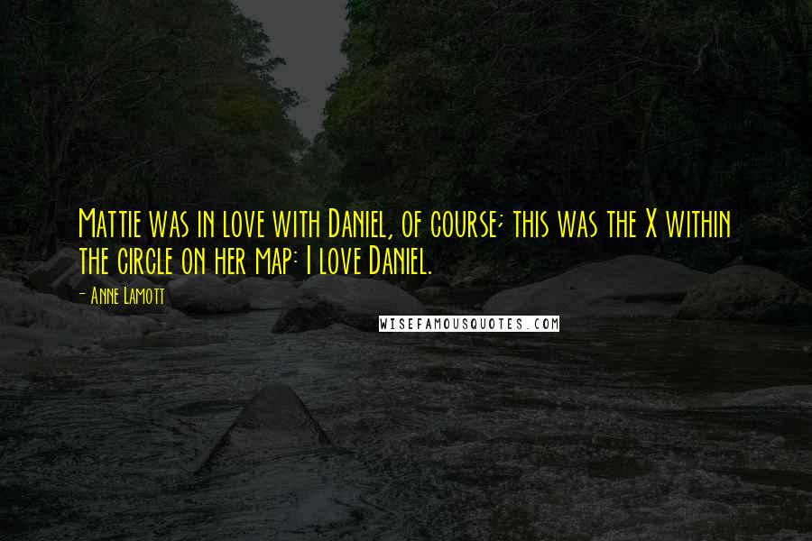 Anne Lamott Quotes: Mattie was in love with Daniel, of course; this was the X within the circle on her map: I love Daniel.