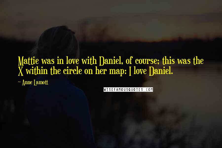 Anne Lamott Quotes: Mattie was in love with Daniel, of course; this was the X within the circle on her map: I love Daniel.