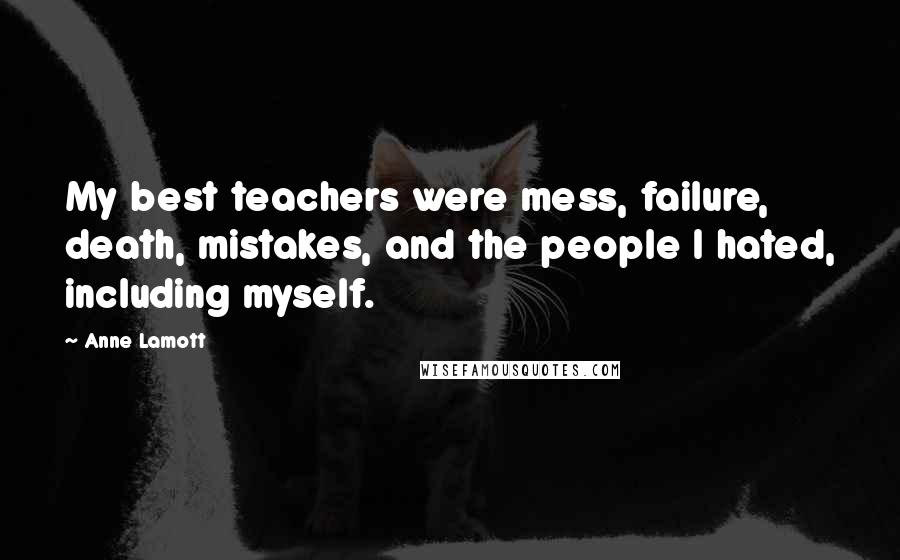 Anne Lamott Quotes: My best teachers were mess, failure, death, mistakes, and the people I hated, including myself.