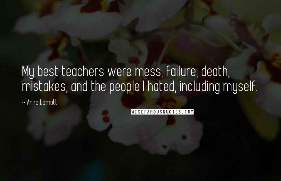 Anne Lamott Quotes: My best teachers were mess, failure, death, mistakes, and the people I hated, including myself.