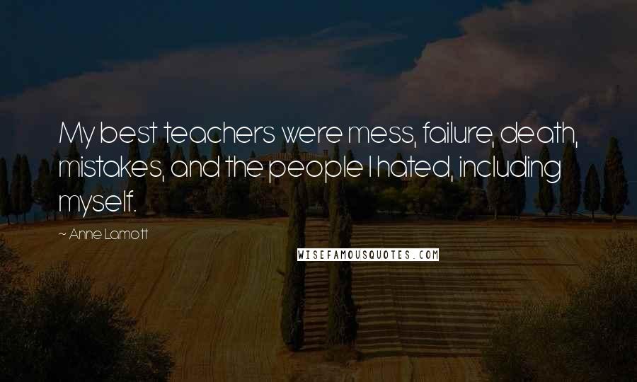 Anne Lamott Quotes: My best teachers were mess, failure, death, mistakes, and the people I hated, including myself.