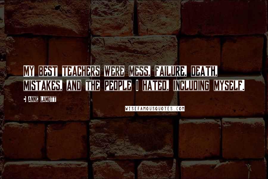 Anne Lamott Quotes: My best teachers were mess, failure, death, mistakes, and the people I hated, including myself.